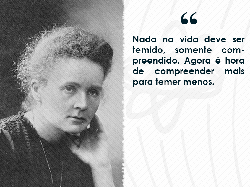 Foto da ganhado do prêmio Nobel Marie Curie, escrito: Nada neste mundo deve ser temido, apenas compreendido. Agora é hora de conhecer mais para temer menos.