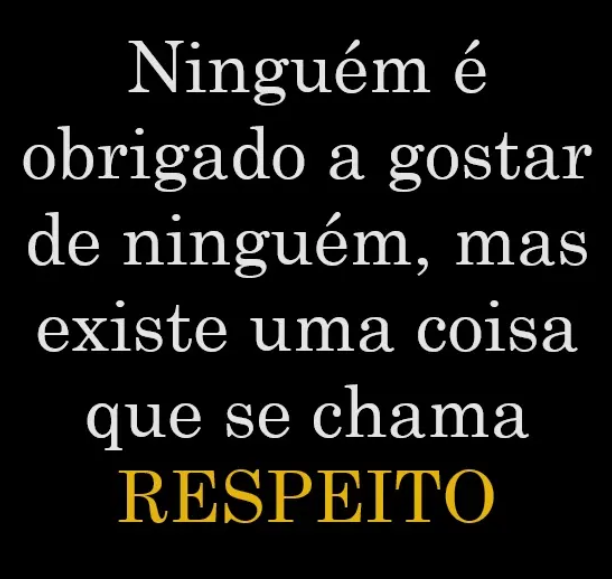 Imagem escrito: Ninguém é obrigado a gostar de ninguém, mas existe uma coisa que se chama respeito.