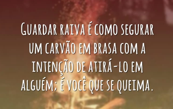Imagem escrito: Guardar raiva é como segurar um carvão em brasa com a intenção de atirá-lo em alguém; é você que se queima.